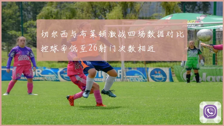 切尔西与布莱顿激战四场数据对比控球率低至26射门次数相近