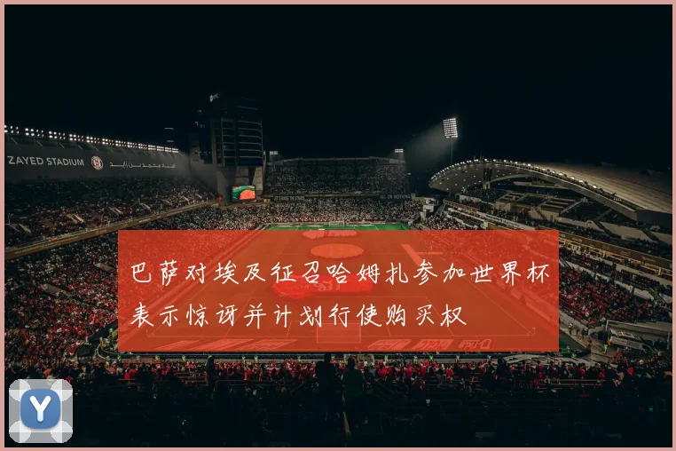 巴萨对埃及征召哈姆扎参加世界杯表示惊讶并计划行使购买权