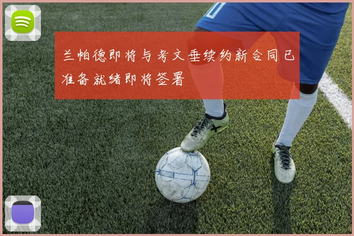 兰帕德即将与考文垂续约新合同已准备就绪即将签署
