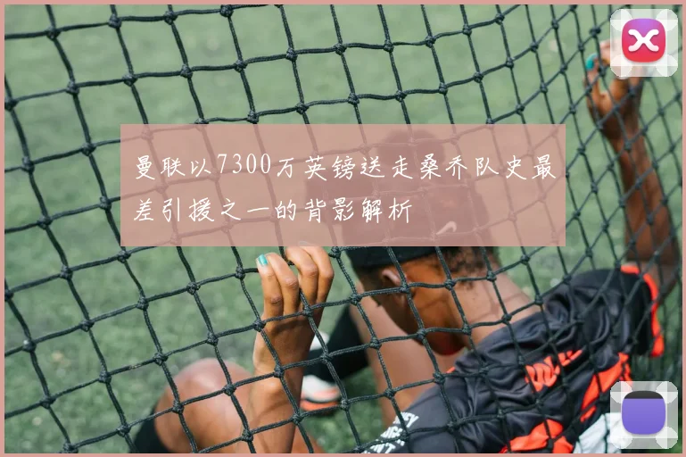 曼联以7300万英镑送走桑乔队史最差引援之一的背影解析