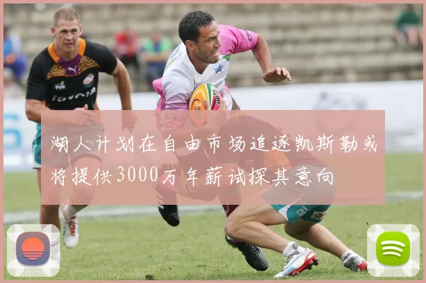 湖人计划在自由市场追逐凯斯勒或将提供3000万年薪试探其意向