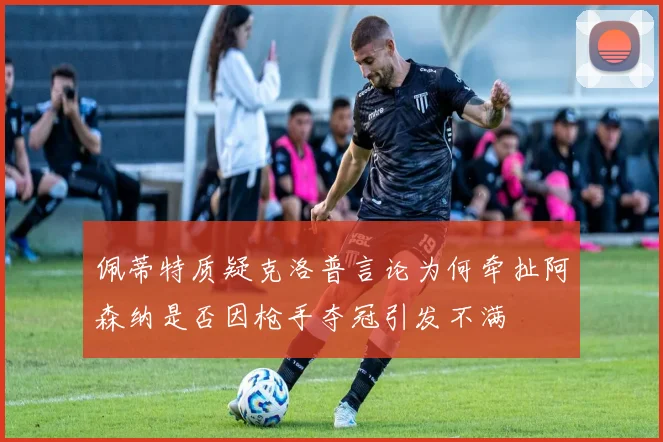 佩蒂特质疑克洛普言论为何牵扯阿森纳是否因枪手夺冠引发不满