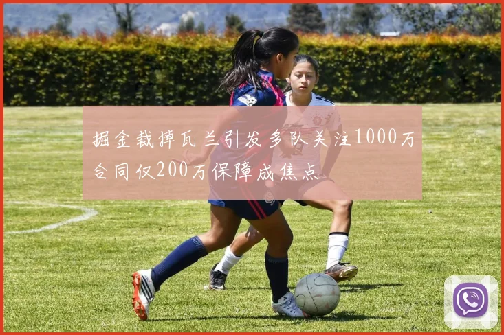 掘金裁掉瓦兰引发多队关注1000万合同仅200万保障成焦点