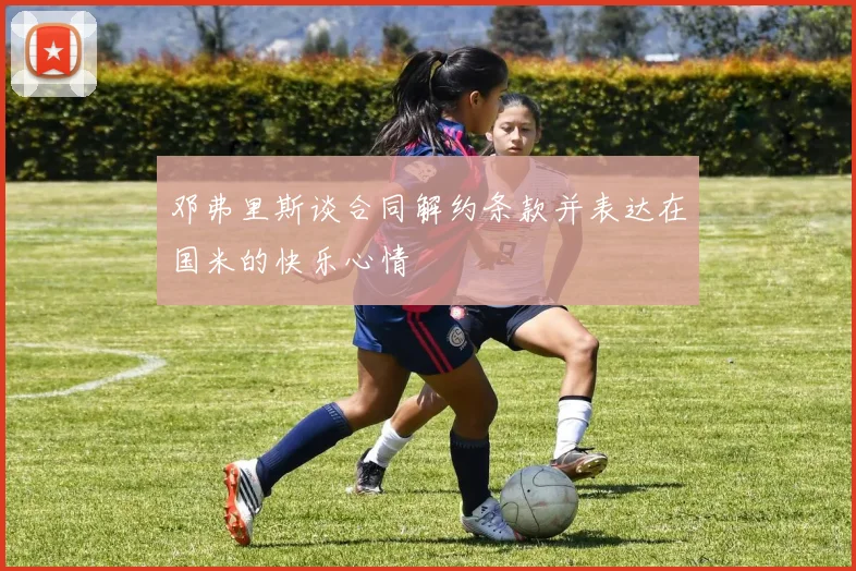 邓弗里斯谈合同解约条款并表达在国米的快乐心情