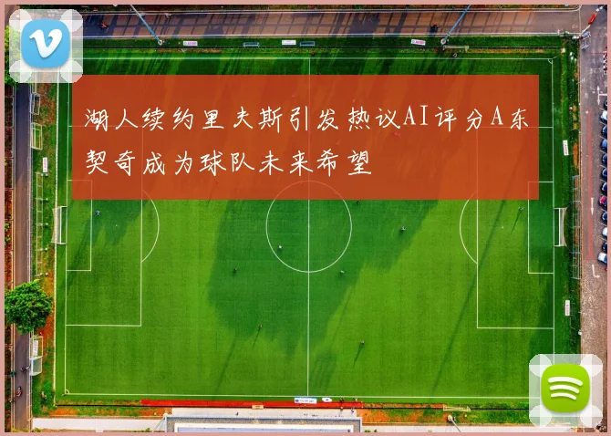 湖人续约里夫斯引发热议AI评分A东契奇成为球队未来希望