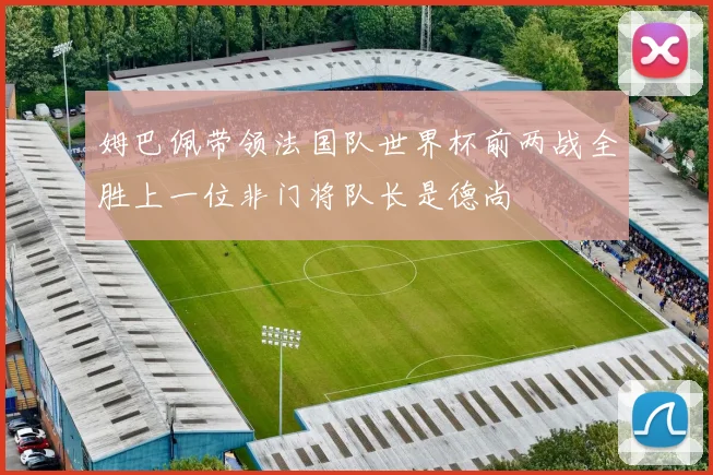 姆巴佩带领法国队世界杯前两战全胜上一位非门将队长是德尚