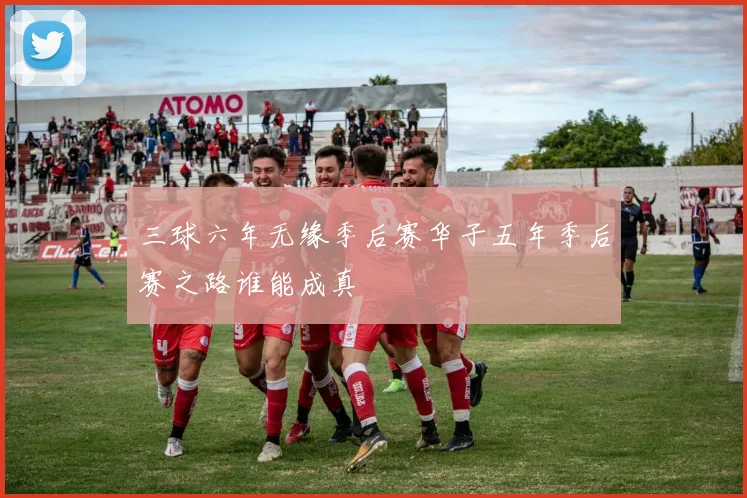三球六年无缘季后赛华子五年季后赛之路谁能成真