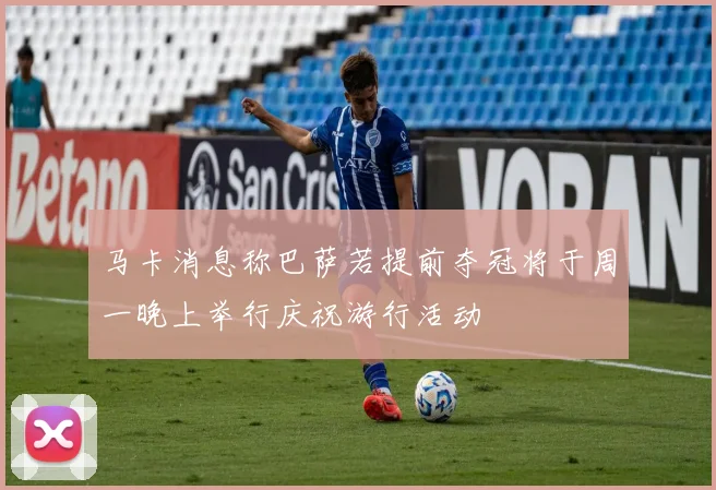 马卡消息称巴萨若提前夺冠将于周一晚上举行庆祝游行活动