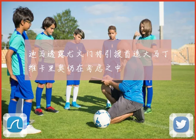 迪马透露尤文门将引援首选大马丁维卡里奥仍在考虑之中