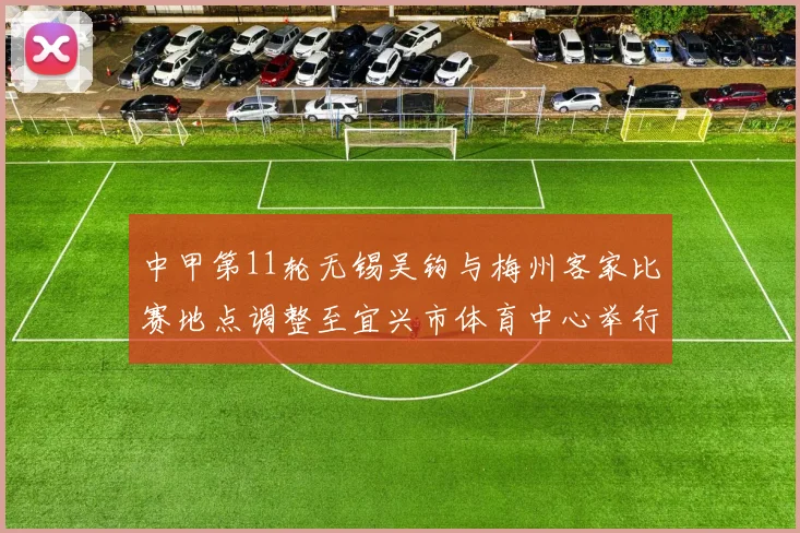 中甲第11轮无锡吴钩与梅州客家比赛地点调整至宜兴市体育中心举行
