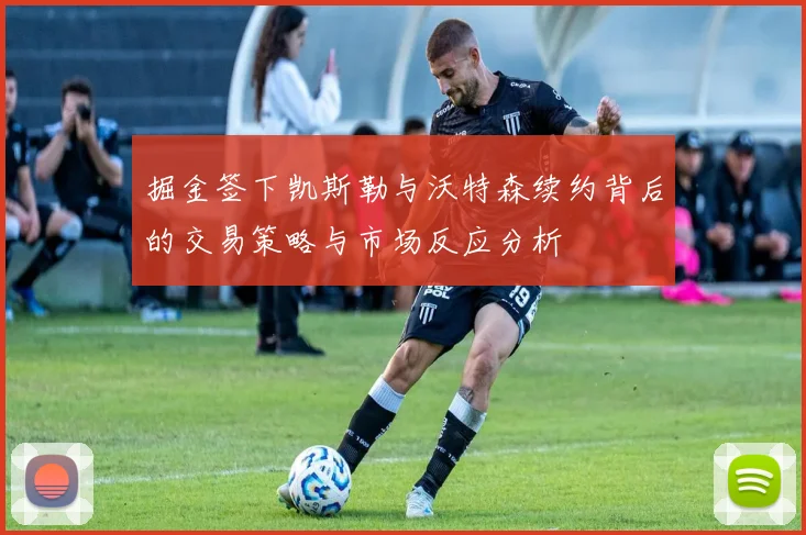 掘金签下凯斯勒与沃特森续约背后的交易策略与市场反应分析