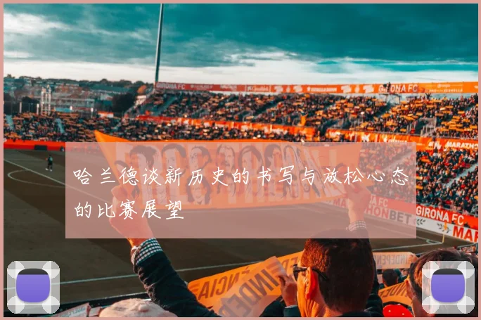 哈兰德谈新历史的书写与放松心态的比赛展望